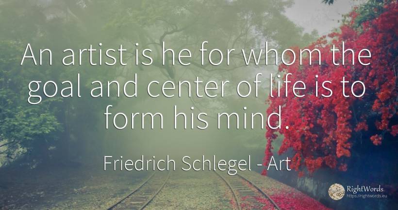 An artist is he for whom the goal and center of life is... - Friedrich Schlegel, quote about art, purpose, artists, mind, life