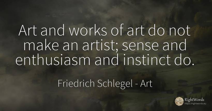 Art and works of art do not make an artist; sense and... - Friedrich Schlegel, quote about art, magic, enthusiasm, instinct, common sense, sense, artists