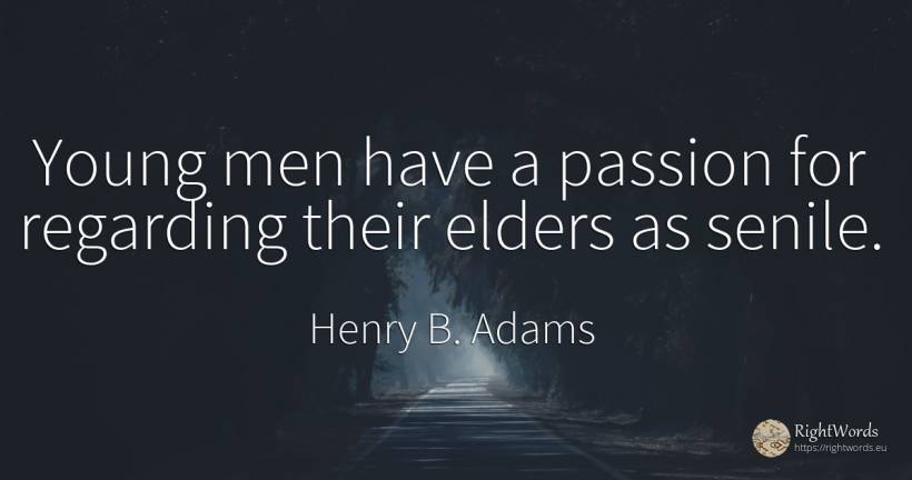 Young men have a passion for regarding their elders as... - Henry B. Adams, quote about man