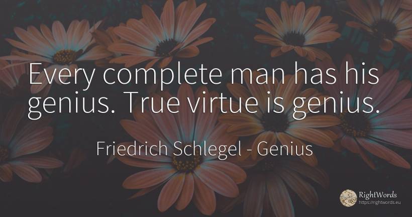 Every complete man has his genius. True virtue is genius. - Friedrich Schlegel, quote about genius, virtue, man