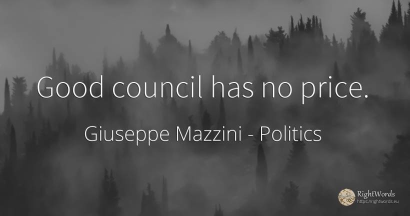 Good council has no price. - Giuseppe Mazzini, quote about politics, good, good luck