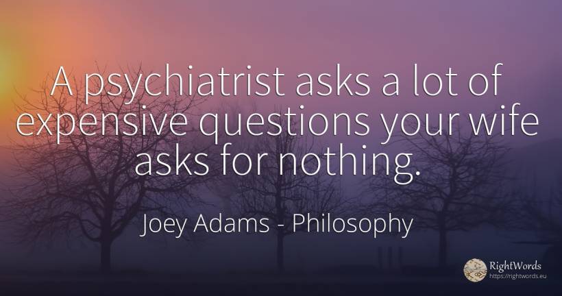 A psychiatrist asks a lot of expensive questions your... - Joey Adams, quote about philosophy, wife, nothing