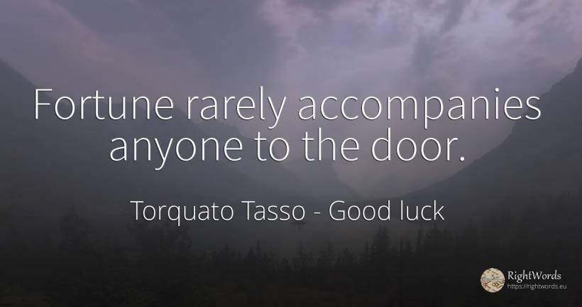 Fortune rarely accompanies anyone to the door. - Torquato Tasso, quote about good luck, wealth