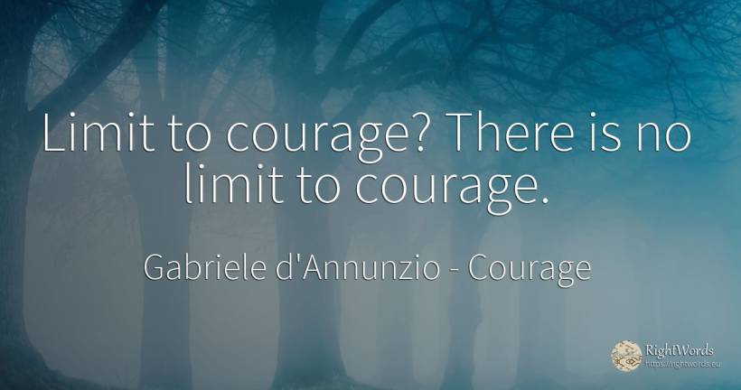 Limit to courage? There is no limit to courage. - Gabriele d'Annunzio, quote about courage, limits