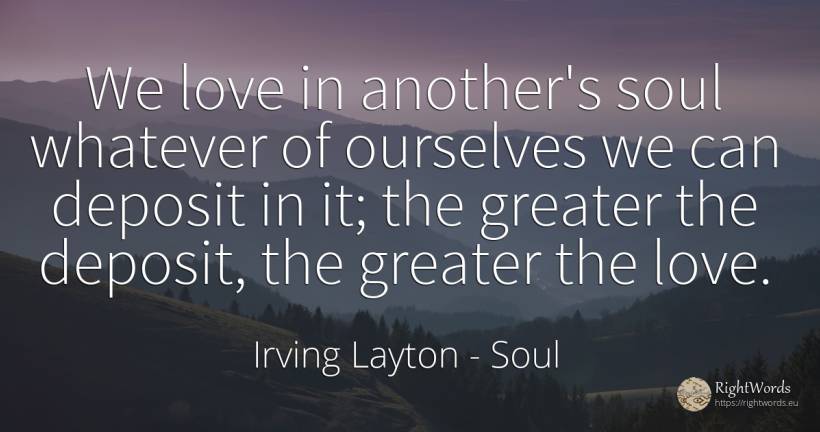 We love in another's soul whatever of ourselves we can... - Irving Layton, quote about soul, love
