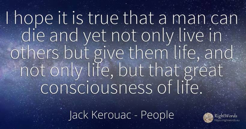 I hope it is true that a man can die and yet not only... - Jack Kerouac, quote about people, life, hope, man
