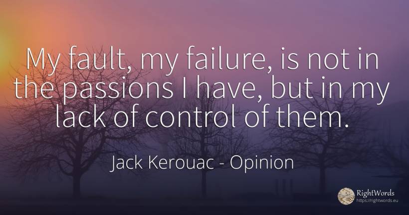 My fault, my failure, is not in the passions I have, but... - Jack Kerouac, quote about opinion, failure