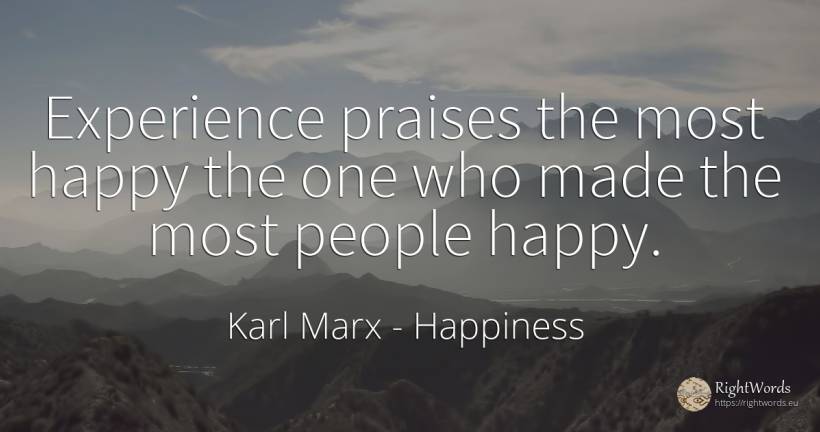 Experience praises the most happy the one who made the... - Karl Marx, quote about happiness, experience, people