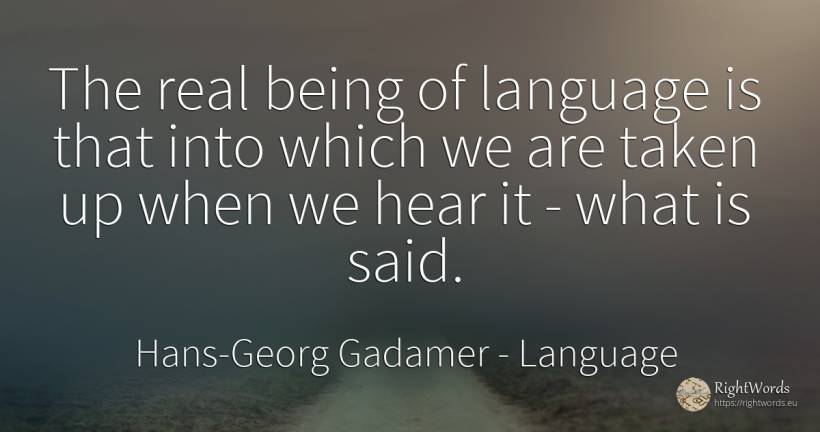The real being of language is that into which we are... - Hans-Georg Gadamer, quote about language, real estate, being