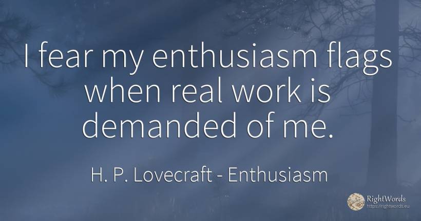 I fear my enthusiasm flags when real work is demanded of me. - H. P. Lovecraft, quote about enthusiasm, fear, real estate, work