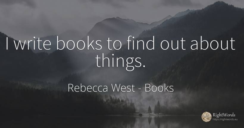 I write books to find out about things. - Rebecca West, quote about books, things