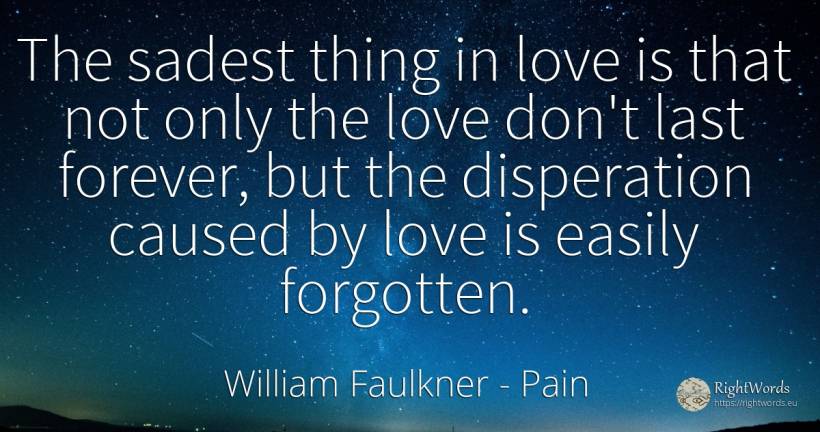 The sadest thing in love is that not only the love don't... - William Faulkner, quote about pain, love, things