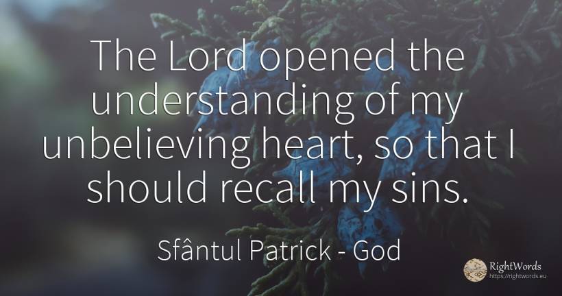 The Lord opened the understanding of my unbelieving... - Sfântul Patrick, quote about god, sin, heart