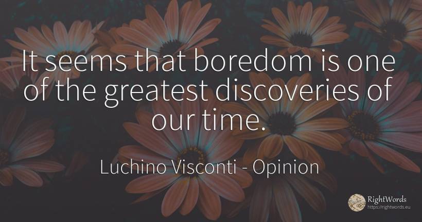 It seems that boredom is one of the greatest discoveries... - Luchino Visconti, quote about opinion, boredom, time