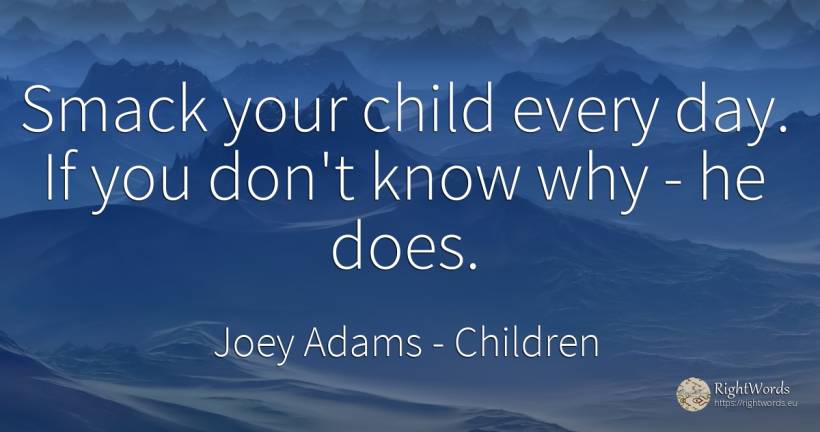 Smack your child every day. If you don't know why - he does. - Joey Adams, quote about children, day