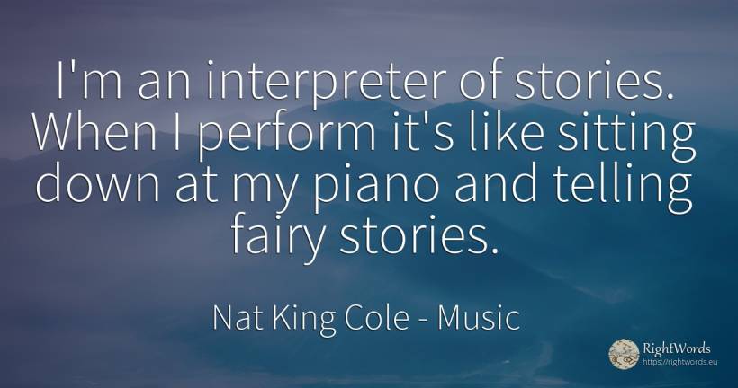 I'm an interpreter of stories. When I perform it's like... - Nat King Cole, quote about music, fairy tales