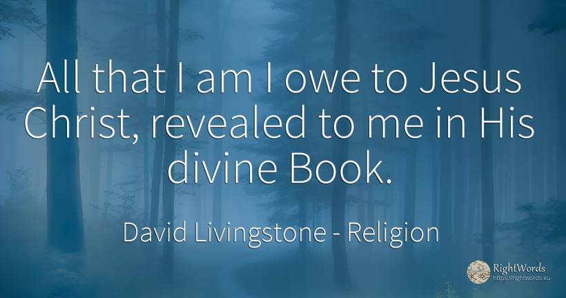 All that I am I owe to Jesus Christ, revealed to me in... - David Livingstone, quote about religion