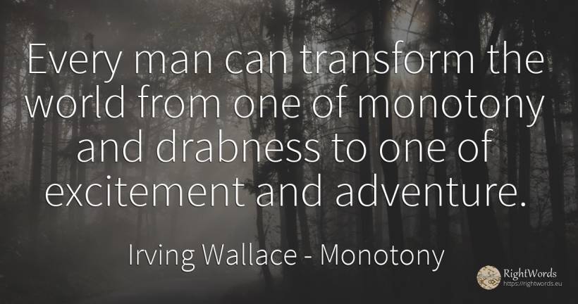 Every man can transform the world from one of monotony... - Irving Wallace, quote about monotony, adventure, world, man