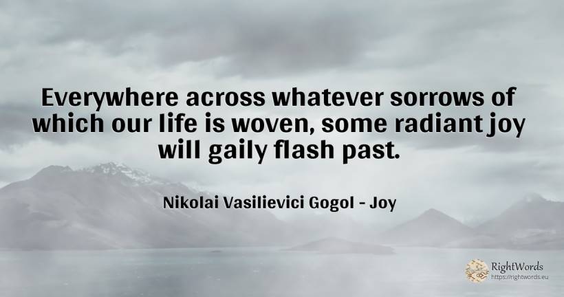 Everywhere across whatever sorrows of which our life is... - Nikolai Vasilievici Gogol, quote about joy, past, life