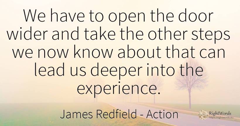 We have to open the door wider and take the other steps... - James Redfield, quote about action, experience