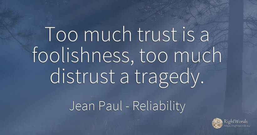 Too much trust is a foolishness, too much distrust a... - Jean Paul, quote about reliability, tragedy
