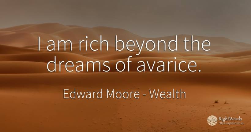 I am rich beyond the dreams of avarice. - Edward Moore, quote about wealth, dream