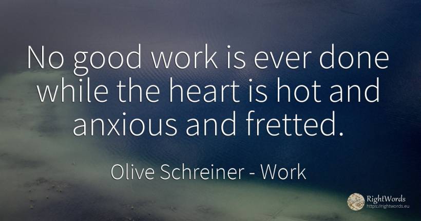 No good work is ever done while the heart is hot and... - Olive Schreiner, quote about work, heart, good, good luck