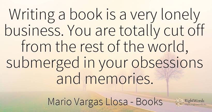 Writing a book is a very lonely business. You are totally... - Mario Vargas Llosa, quote about books, writing, affair, world