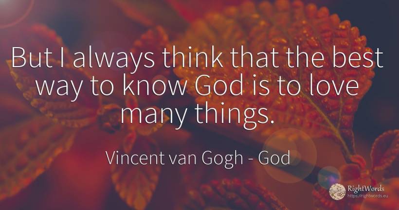 But I always think that the best way to know God is to... - Vincent van Gogh, quote about god, things, love