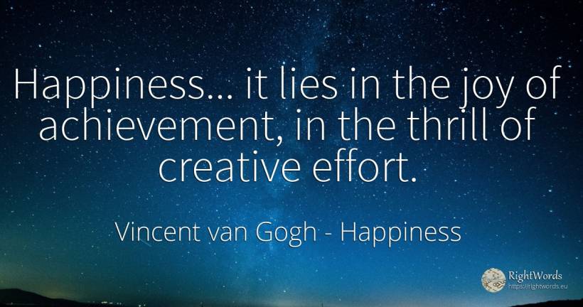 Happiness... it lies in the joy of achievement, in the... - Vincent van Gogh, quote about happiness, joy