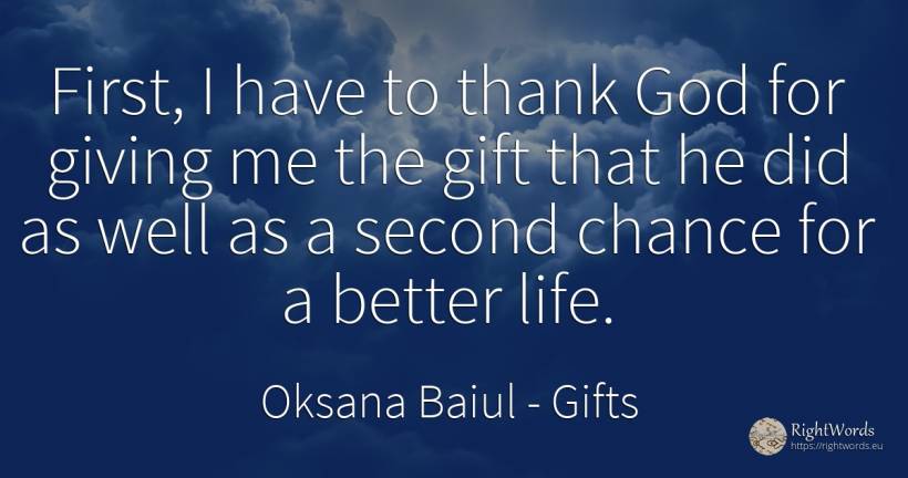 First, I have to thank God for giving me the gift that he... - Oksana Baiul, quote about gifts, chance, god, life