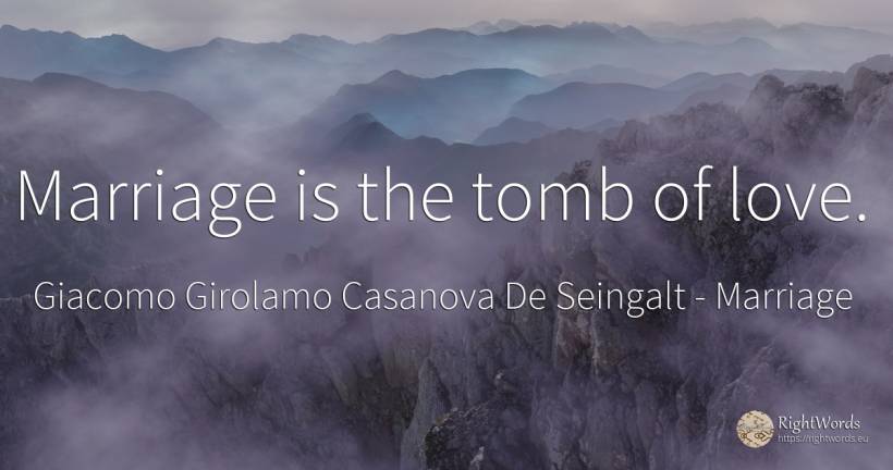 Marriage is the tomb of love. - Giacomo Girolamo Casanova De Seingalt, quote about marriage, love