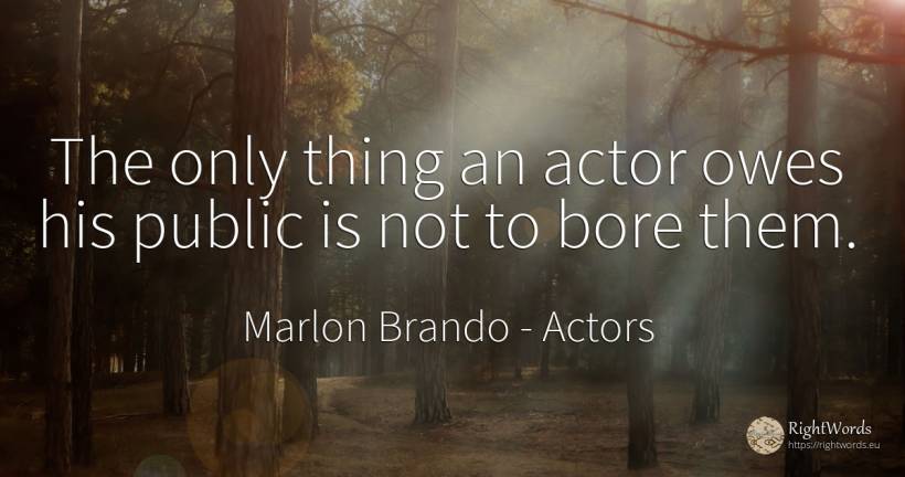 The only thing an actor owes his public is not to bore them. - Marlon Brando, quote about actors, public, things