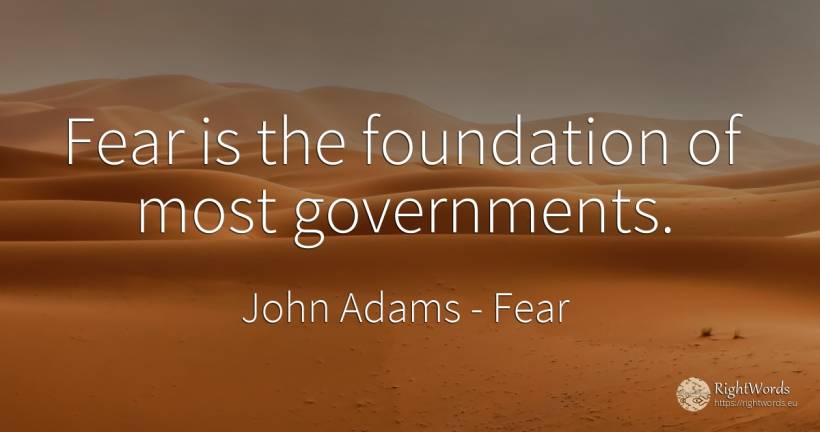 Fear is the foundation of most governments. - John Adams, quote about fear