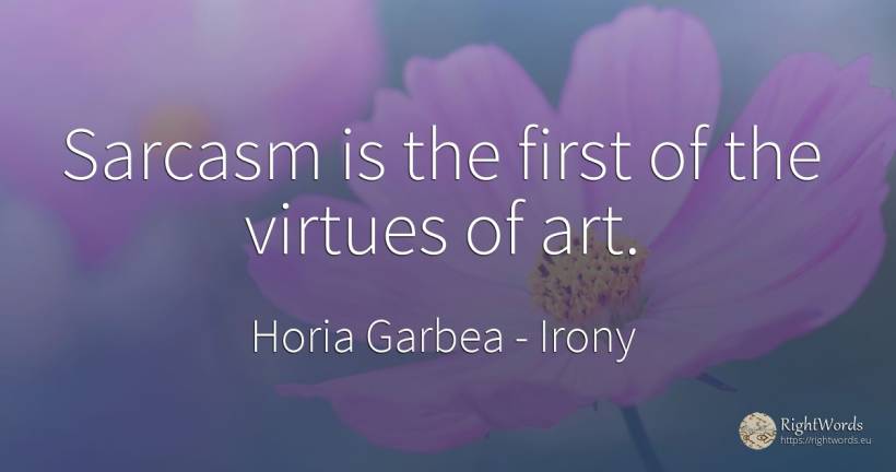 Sarcasm is the first of the virtues of art. - Horia Garbea, quote about irony, art, magic