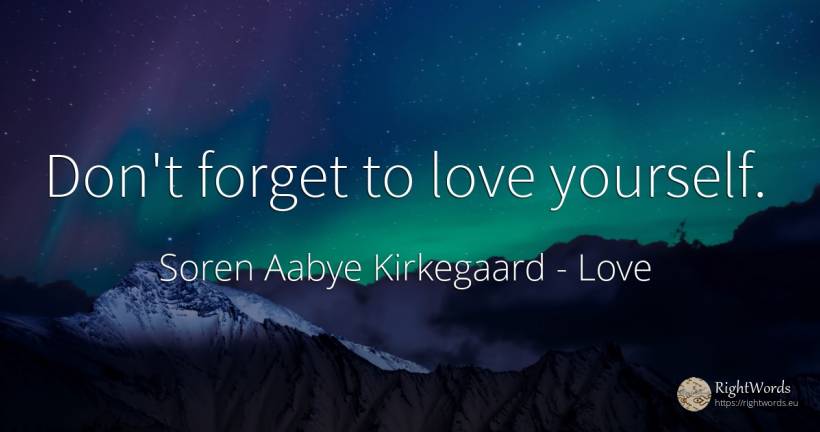 Don't forget to love yourself. - Soren Aabye Kirkegaard, quote about love
