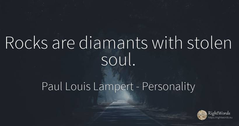 Rocks are diamants with stolen soul. - Paul Louis Lampert, quote about personality, rocks, soul