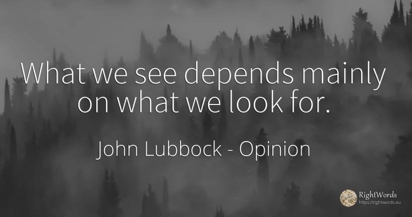 What we see depends mainly on what we look for. - John Lubbock, quote about opinion