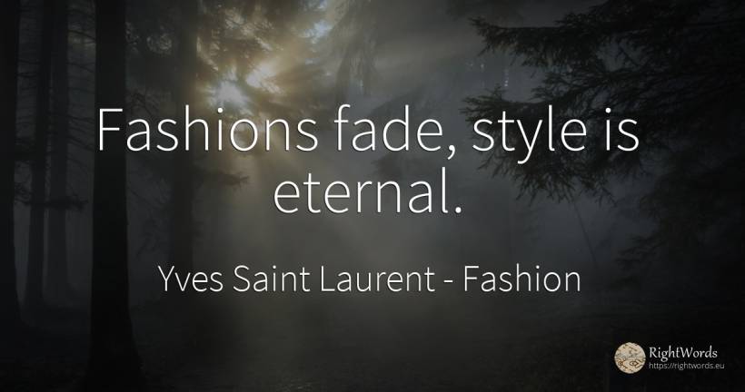 Fashions fade, style is eternal. - Yves Saint Laurent, quote about fashion, style
