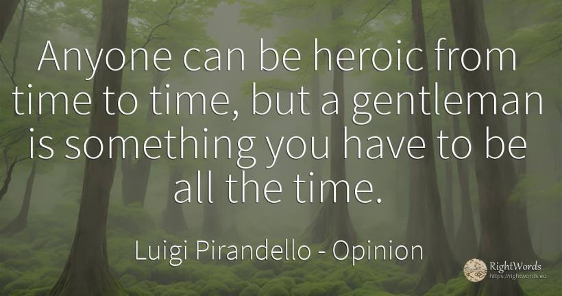 Anyone can be heroic from time to time, but a gentleman... - Luigi Pirandello, quote about opinion, time