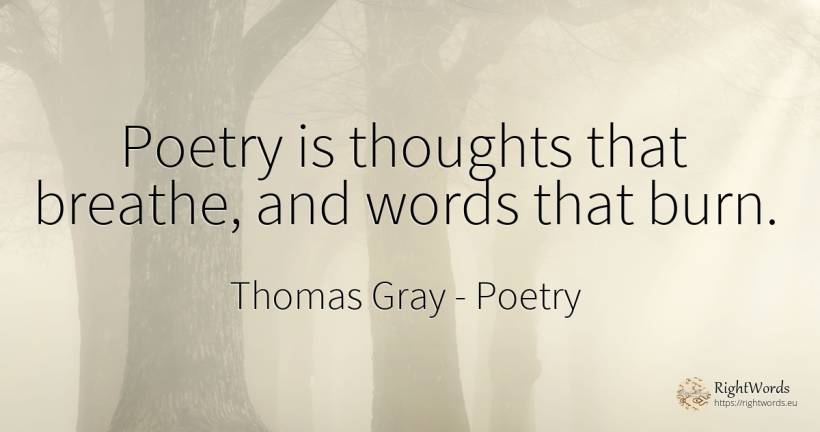 Poetry is thoughts that breathe, and words that burn. - Thomas Gray, quote about poetry