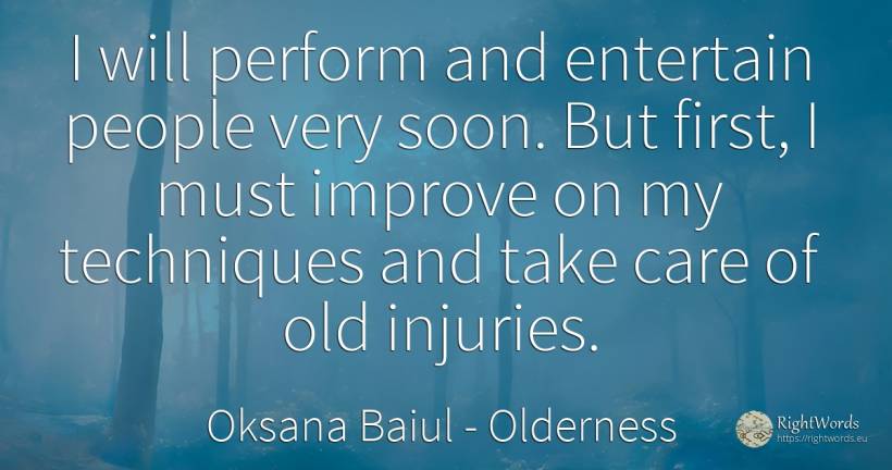 I will perform and entertain people very soon. But first, ... - Oksana Baiul, quote about old, olderness, people