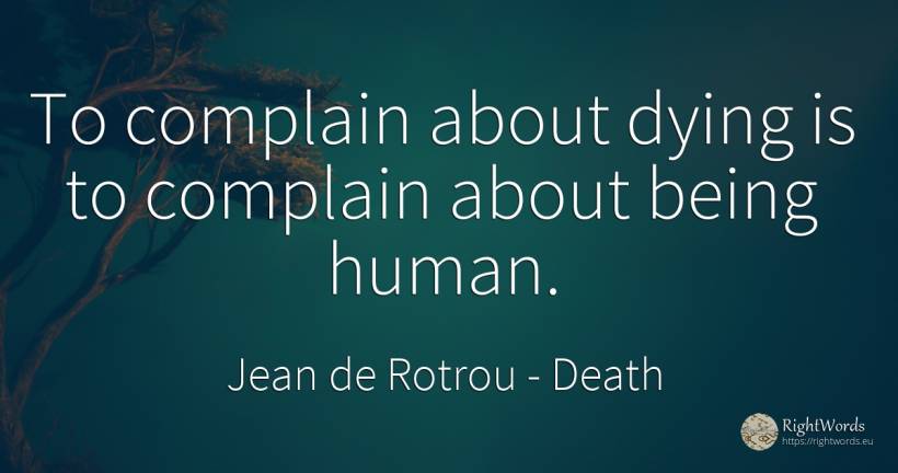 To complain about dying is to complain about being human. - Jean de Rotrou, quote about death, human imperfections, being