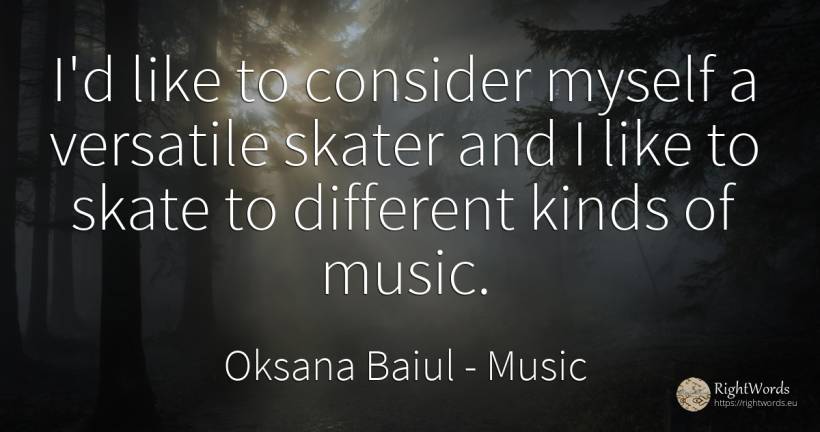 I'd like to consider myself a versatile skater and I like... - Oksana Baiul, quote about music