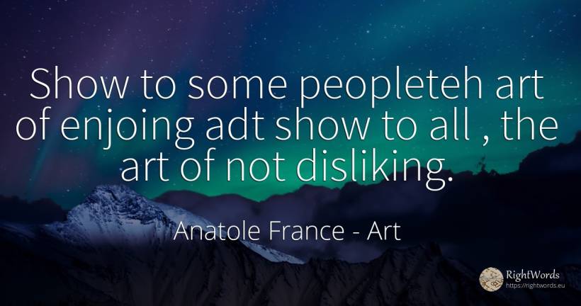 Show to some peopleteh art of enjoing adt show to all, ... - Anatole France, quote about art, magic