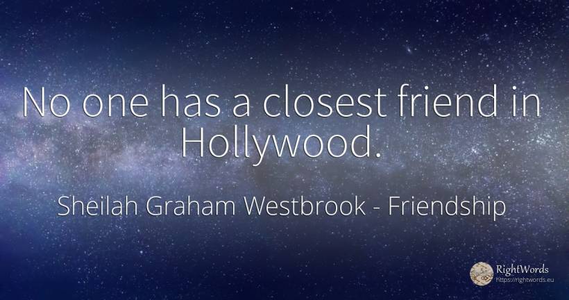 No one has a closest friend in Hollywood. - Sheilah Graham Westbrook, quote about friendship