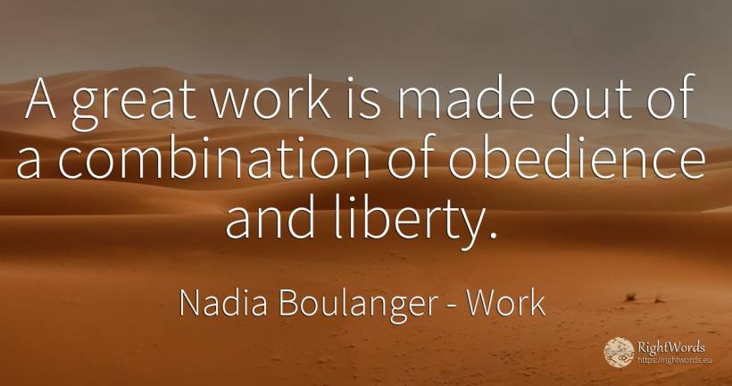 A great work is made out of a combination of obedience... - Nadia Boulanger, quote about work, liberty