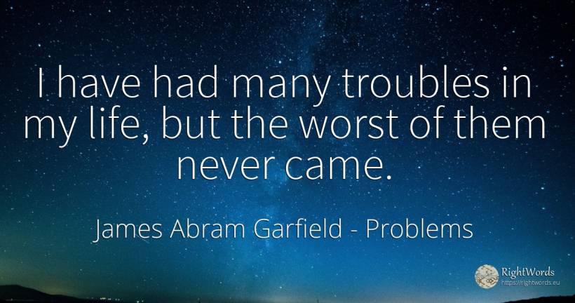 I have had many troubles in my life, but the worst of... - James Abram Garfield, quote about problems, life
