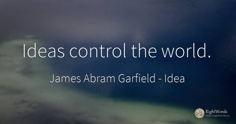 Ideas control the world. - James Abram Garfield, quote about idea, world