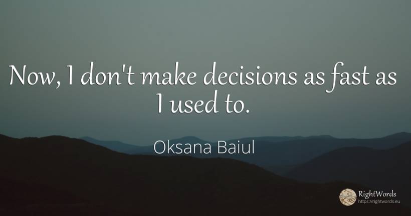Now, I don't make decisions as fast as I used to. - Oksana Baiul, quote about fasting